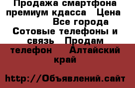 Продажа смартфона премиум кдасса › Цена ­ 7 990 - Все города Сотовые телефоны и связь » Продам телефон   . Алтайский край